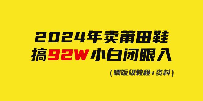 2024年卖莆田鞋，搞了92W，小白闭眼操作！-千图副业网