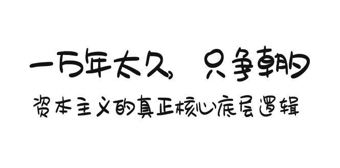 某付费文章《一万年太久，只争朝夕：资本主义的真正核心底层逻辑》-千图副业网