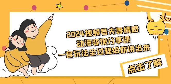 2024视频号夫妻情感动漫变现分享课 一套玩法全过程给你讲出来（教程+素材）-千图副业网