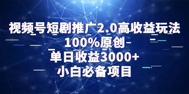 视频号短剧推广2.0高收益玩法，100%原创，单日收益3000+，小白必备项目-千图副业网