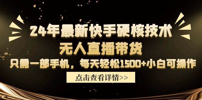 24年最新快手硬核技术无人直播带货，只需一部手机 每天轻松1500+小白可操作-千图副业网