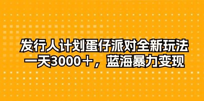 发行人计划蛋仔派对全新玩法，一天3000＋，蓝海暴力变现-千图副业网