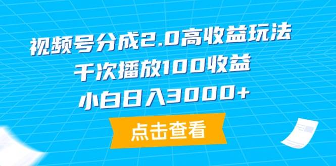 视频号分成2.0高收益玩法，千次播放100收益，小白日入3000+-千图副业网