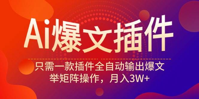 Ai爆文插件，只需一款插件全自动输出爆文，举矩阵操作，月入3W+-千图副业网