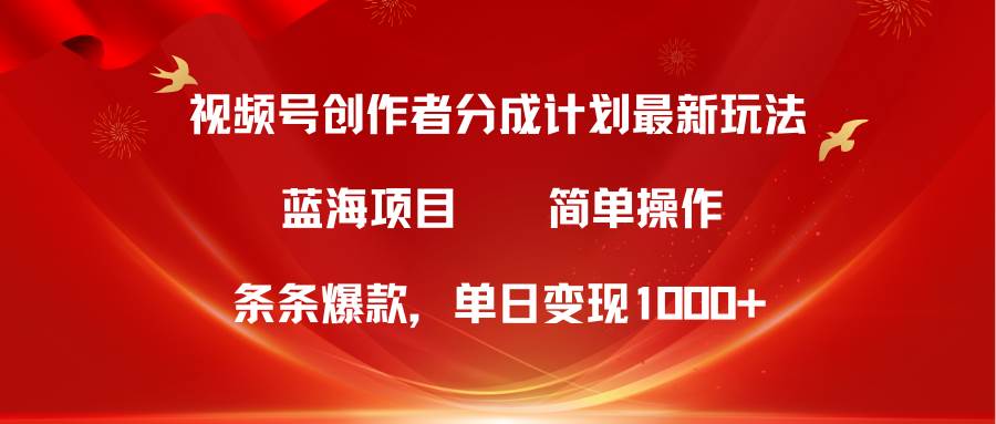 视频号创作者分成5.0，最新方法，条条爆款，简单无脑，单日变现1000+-千图副业网