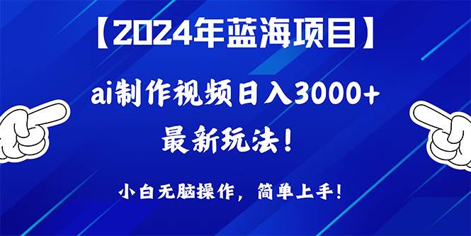 2024年蓝海项目，通过ai制作视频日入3000+，小白无脑操作，简单上手！-千图副业网