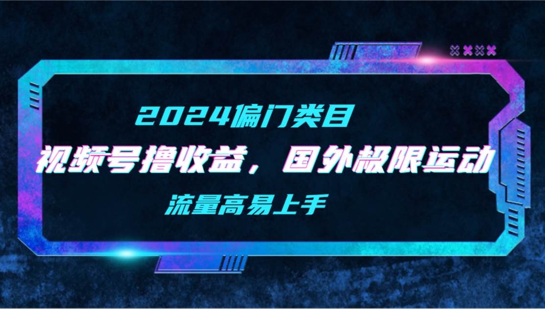 【2024偏门类目】视频号撸收益，二创国外极限运动视频锦集，流量高易上手-千图副业网