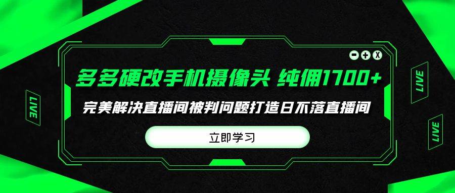 多多硬改手机摄像头，单场带货纯佣1700+完美解决直播间被判问题，打造日…-千图副业网