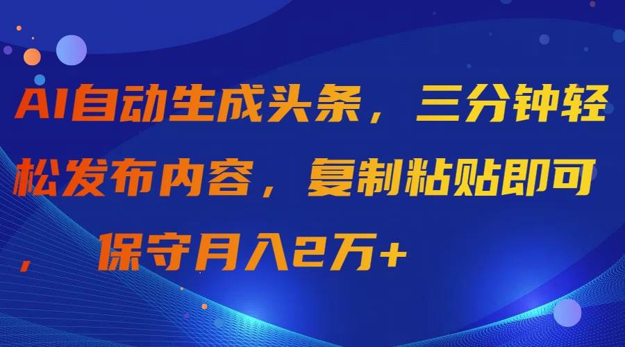 AI自动生成头条，三分钟轻松发布内容，复制粘贴即可， 保守月入2万+-千图副业网