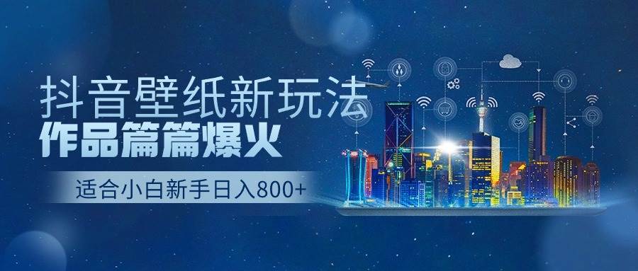 抖音壁纸号新玩法，作品篇篇爆火，日收益500+-千图副业网