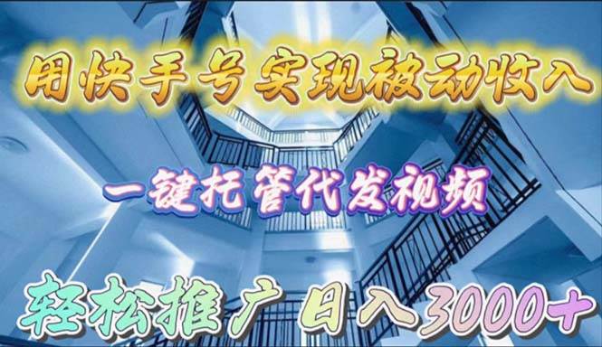 用快手号实现被动收入，一键托管代发视频，轻松推广日入3000+-千图副业网