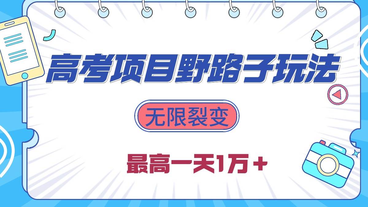 2024高考项目野路子玩法，无限裂变，最高一天1W＋！-千图副业网