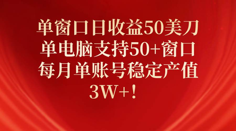 单窗口日收益50美刀，单电脑支持50+窗口，每月单账号稳定产值3W+！-千图副业网