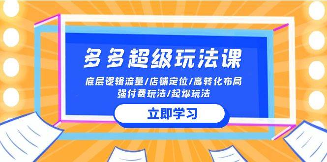 2024多多 超级玩法课 流量底层逻辑/店铺定位/高转化布局/强付费/起爆玩法-千图副业网