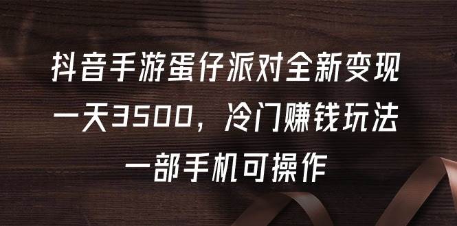 抖音手游蛋仔派对全新变现，一天3500，冷门赚钱玩法，一部手机可操作-千图副业网