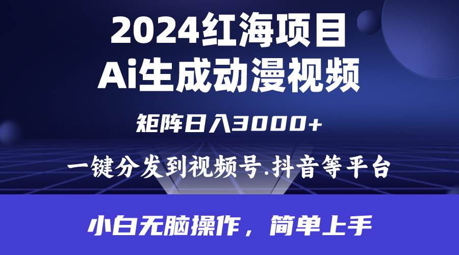 2024年红海项目.通过ai制作动漫视频.每天几分钟。日入3000+.小白无脑操…-千图副业网