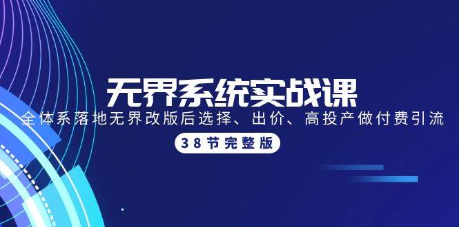 无界系统实战课：全体系落地无界改版后选择、出价、高投产做付费引流-38节-千图副业网