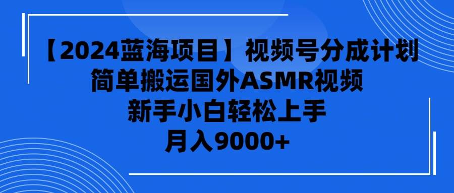 【2024蓝海项目】视频号分成计划，无脑搬运国外ASMR视频，新手小白轻松…-千图副业网