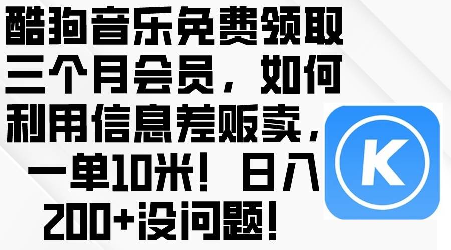 酷狗音乐免费领取三个月会员，利用信息差贩卖，一单10米！日入200+没问题-千图副业网