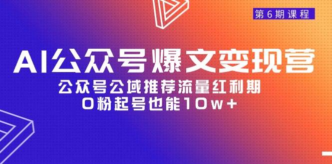 AI公众号爆文-变现营06期，公众号公域推荐流量红利期，0粉起号也能10w+-千图副业网