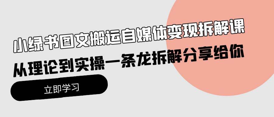 小绿书图文搬运自媒体变现拆解课，从理论到实操一条龙拆解分享给你-千图副业网