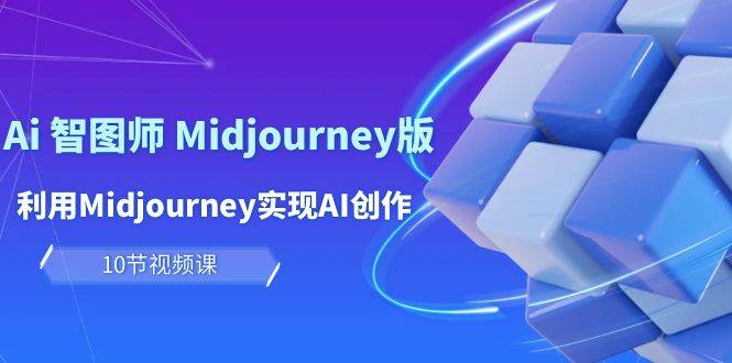 玩赚Ai 智图师 Midjourney版：利用Midjourney实现AI创作及变现（10节课）-千图副业网