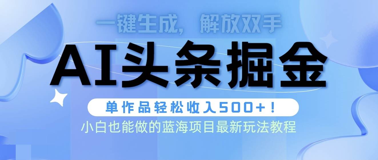 头条AI掘金术最新玩法，全AI制作无需人工修稿，一键生成单篇文章收益500+-千图副业网