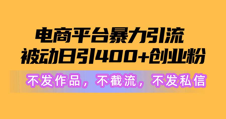 电商平台暴力引流,被动日引400+创业粉不发作品，不截流，不发私信-千图副业网