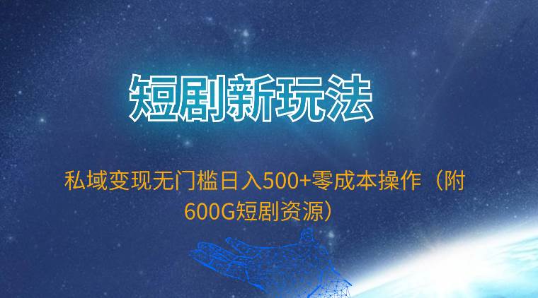 短剧新玩法，私域变现无门槛日入500+零成本操作（附600G短剧资源）-千图副业网