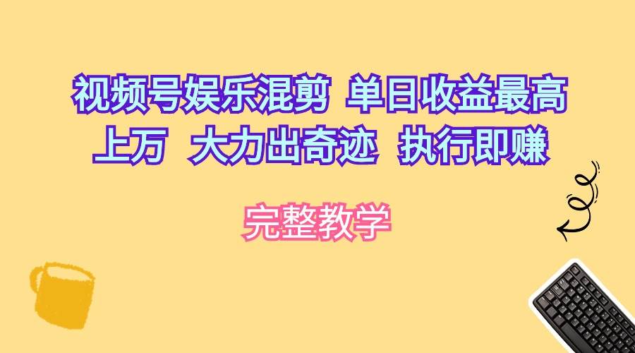 视频号娱乐混剪  单日收益最高上万   大力出奇迹   执行即赚-千图副业网