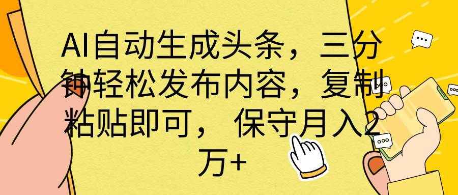 AI自动生成头条，三分钟轻松发布内容，复制粘贴即可， 保底月入2万+-千图副业网