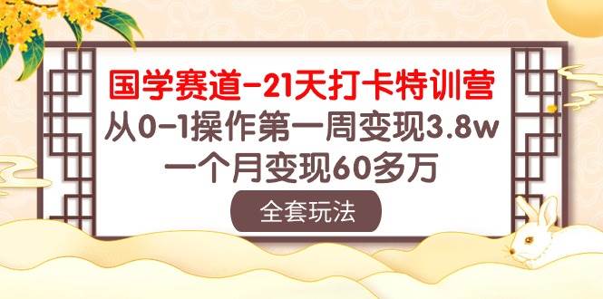 国学 赛道-21天打卡特训营：从0-1操作第一周变现3.8w，一个月变现60多万-千图副业网