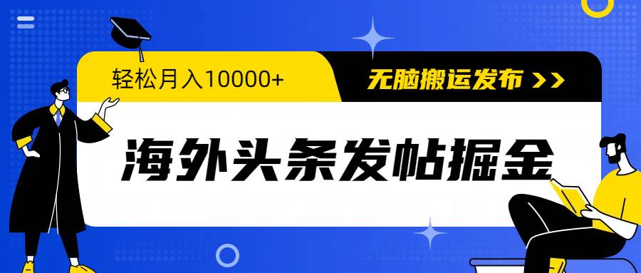 海外头条发帖掘金，轻松月入10000+，无脑搬运发布，新手小白无门槛-千图副业网