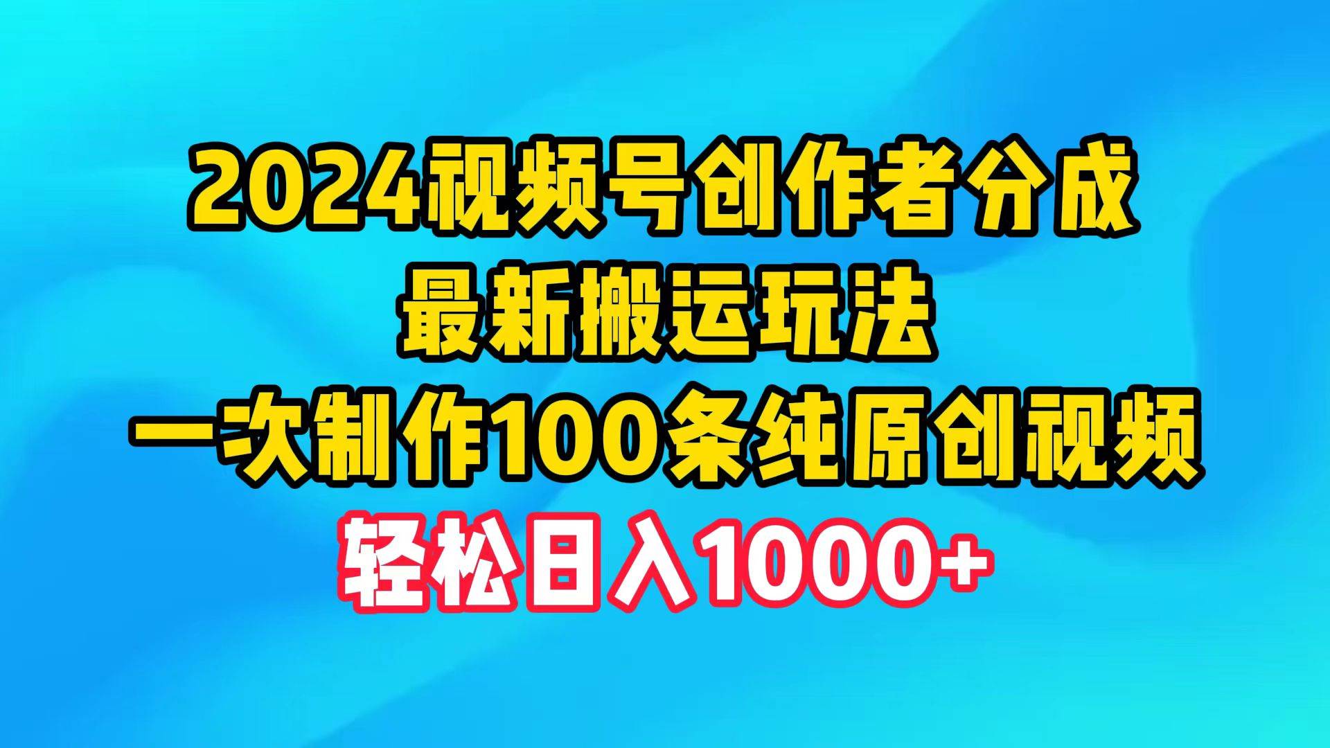 2024视频号创作者分成，最新搬运玩法，一次制作100条纯原创视频，日入1000+-千图副业网