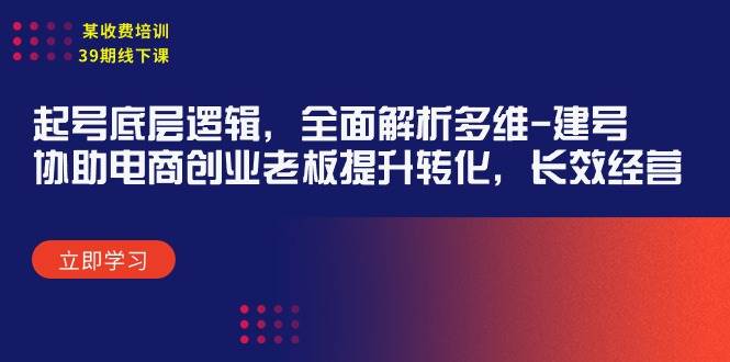 某收费培训39期线下课：起号底层逻辑，全面解析多维 建号，协助电商创业…-千图副业网