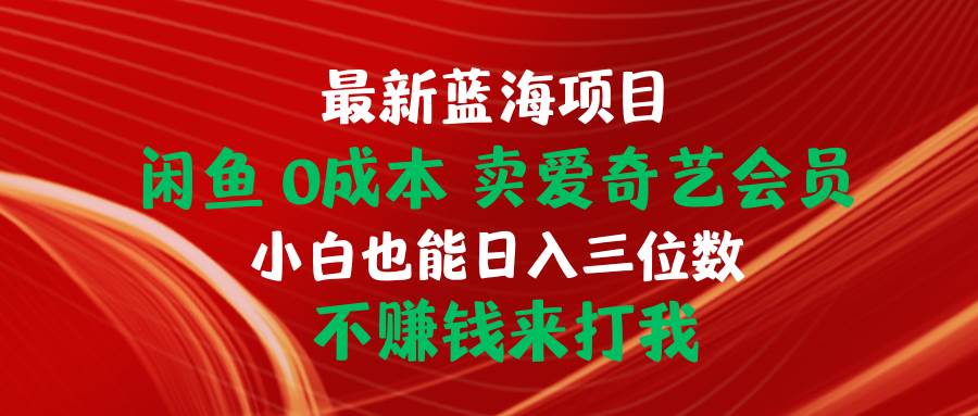 最新蓝海项目 闲鱼0成本 卖爱奇艺会员 小白也能入三位数 不赚钱来打我-千图副业网