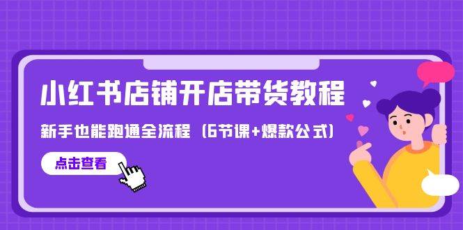 最新小红书店铺开店带货教程，新手也能跑通全流程（6节课+爆款公式）-千图副业网