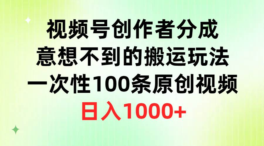 视频号创作者分成，意想不到的搬运玩法，一次性100条原创视频，日入1000+-千图副业网