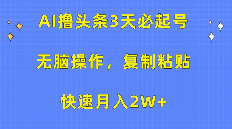 AI撸头条3天必起号，无脑操作3分钟1条，复制粘贴快速月入2W+-千图副业网