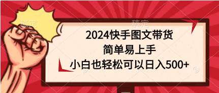 2024快手图文带货，简单易上手，小白也轻松可以日入500+-千图副业网