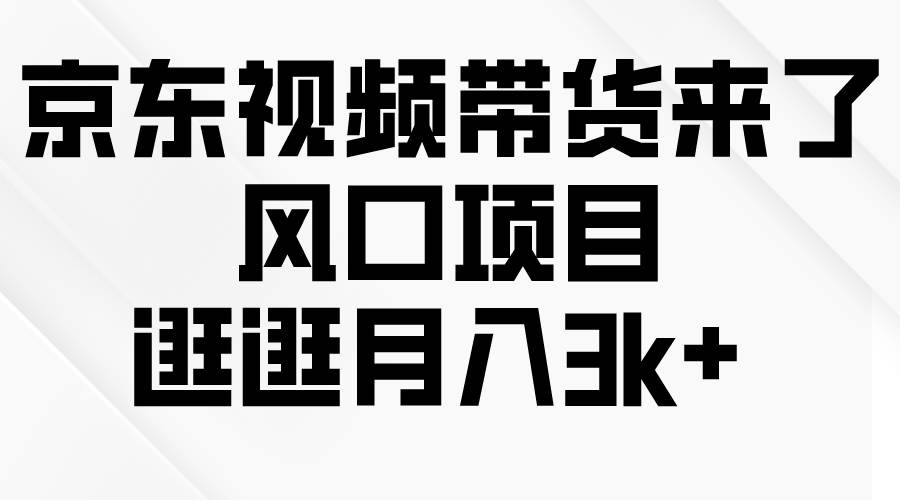 京东短视频带货来了，风口项目，逛逛月入3k+-千图副业网