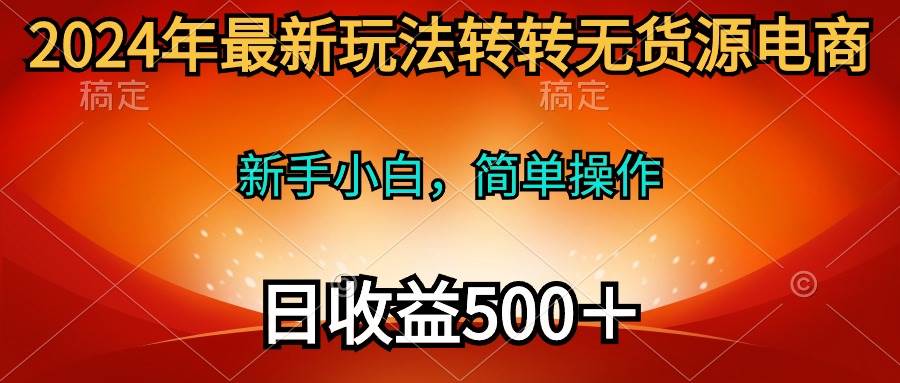 2024年最新玩法转转无货源电商，新手小白 简单操作，长期稳定 日收入500＋-千图副业网