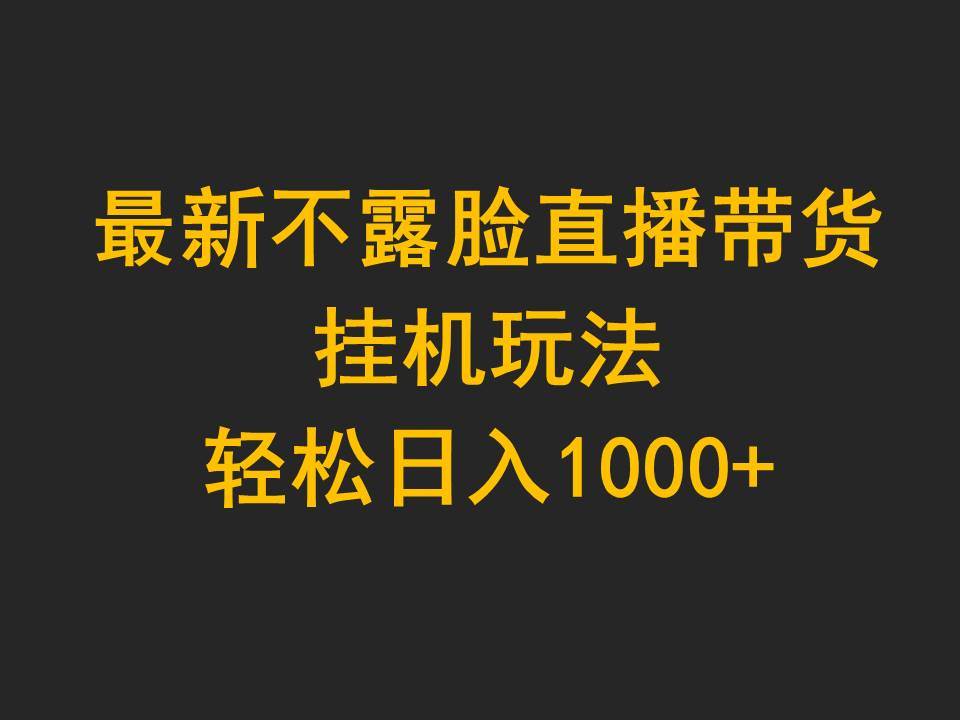 最新不露脸直播带货，挂机玩法，轻松日入1000+-千图副业网