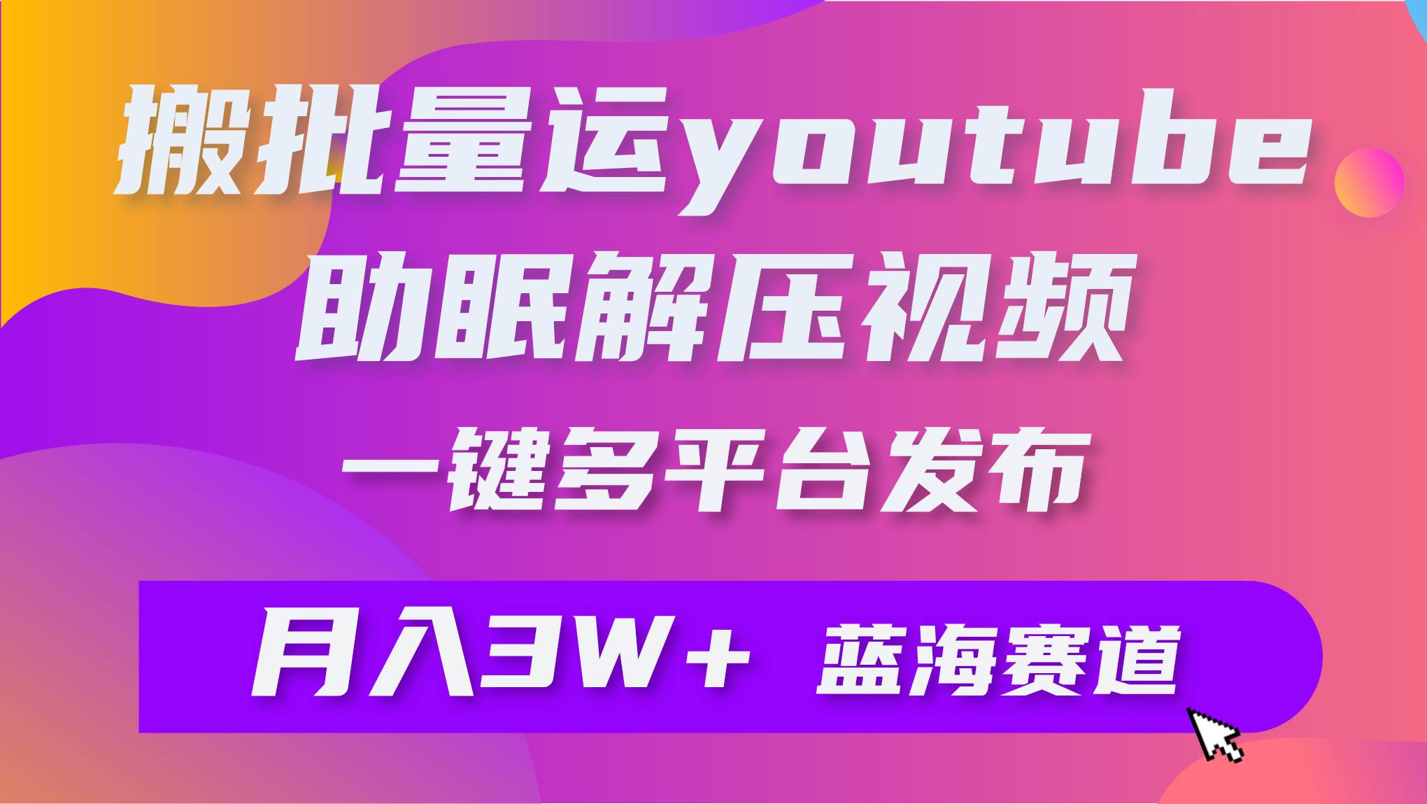 批量搬运YouTube解压助眠视频 一键多平台发布 月入2W+-千图副业网