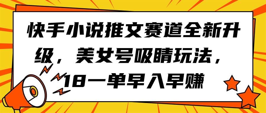 快手小说推文赛道全新升级，美女号吸睛玩法，18一单早入早赚-千图副业网