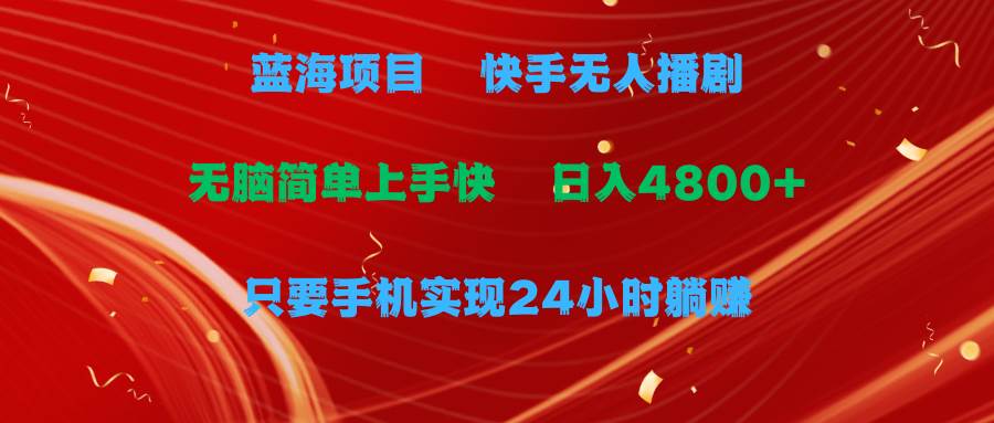 蓝海项目，快手无人播剧，一天收益4800+，手机也能实现24小时躺赚，无脑…-千图副业网