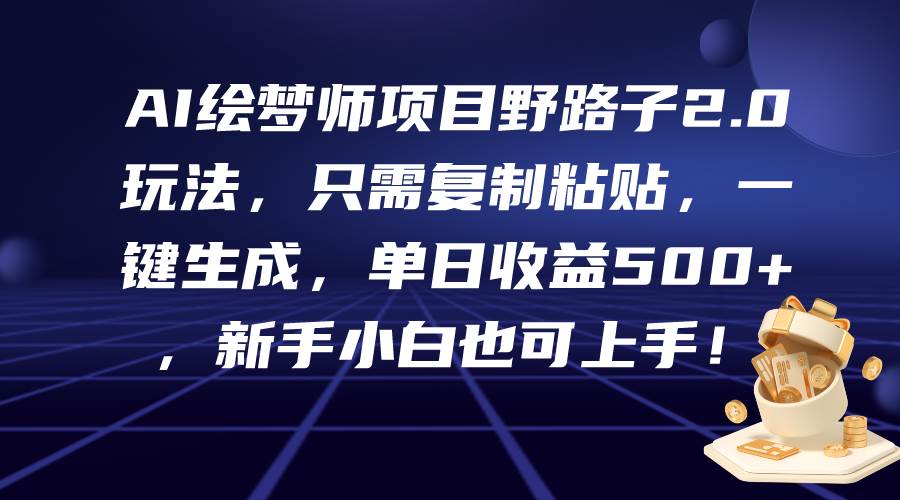 AI绘梦师项目野路子2.0玩法，只需复制粘贴，一键生成，单日收益500+，新…-千图副业网