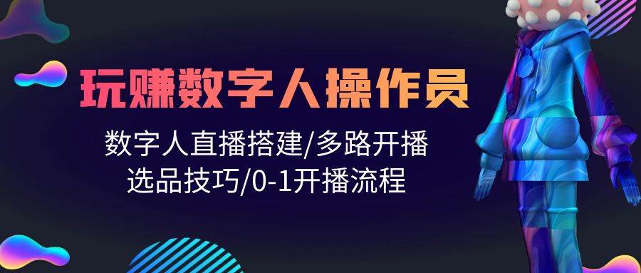 人人都能玩赚数字人操作员 数字人直播搭建/多路开播/选品技巧/0-1开播流程-千图副业网