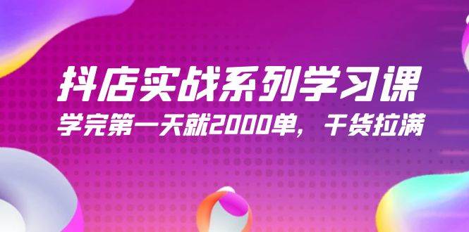 抖店实战系列学习课，学完第一天就2000单，干货拉满（245节课）-千图副业网