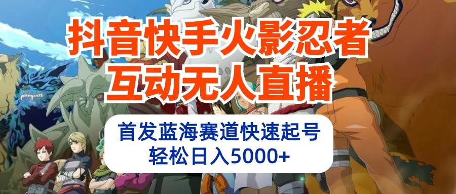 抖音快手火影忍者互动无人直播 蓝海赛道快速起号 日入5000+教程+软件+素材-千图副业网